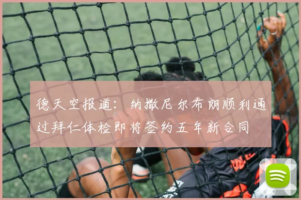 德天空报道：纳撒尼尔布朗顺利通过拜仁体检即将签约五年新合同