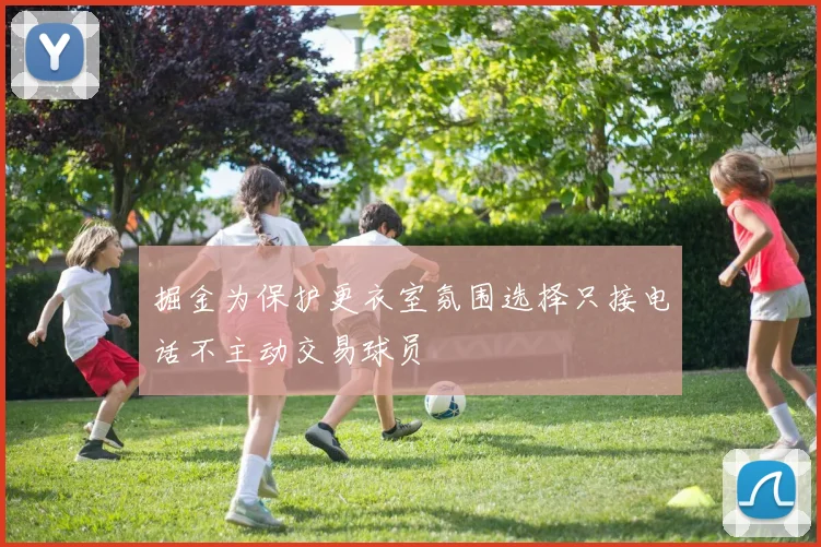 掘金为保护更衣室氛围选择只接电话不主动交易球员