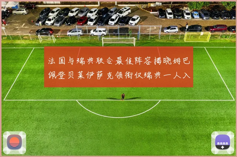 法国与瑞典联合最佳阵容揭晓姆巴佩登贝莱伊萨克领衔仅瑞典一人入选