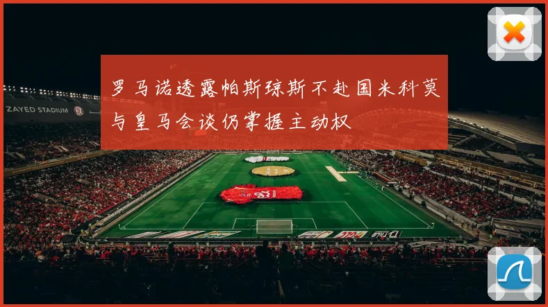 罗马诺透露帕斯琼斯不赴国米科莫与皇马会谈仍掌握主动权