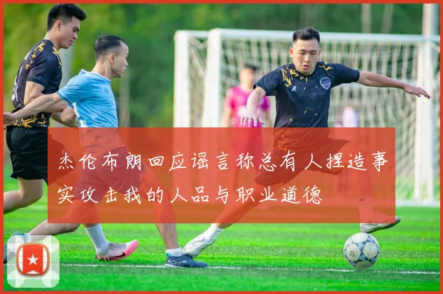 杰伦布朗回应谣言称总有人捏造事实攻击我的人品与职业道德