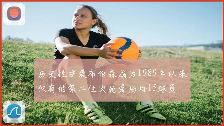 历史性逆袭布伦森成为1989年以来仅有的第二位次轮秀场均15球员