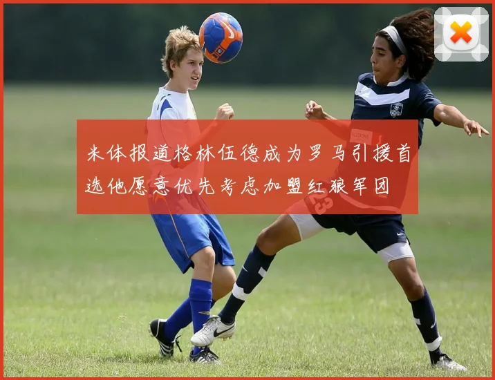 米体报道格林伍德成为罗马引援首选他愿意优先考虑加盟红狼军团