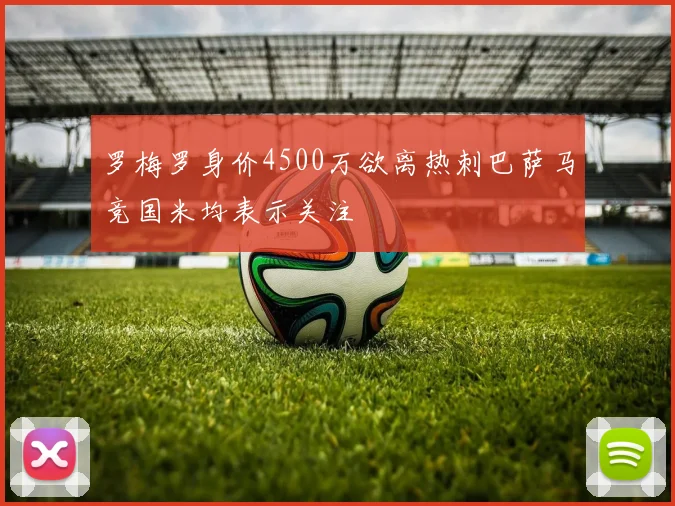罗梅罗身价4500万欲离热刺巴萨马竞国米均表示关注