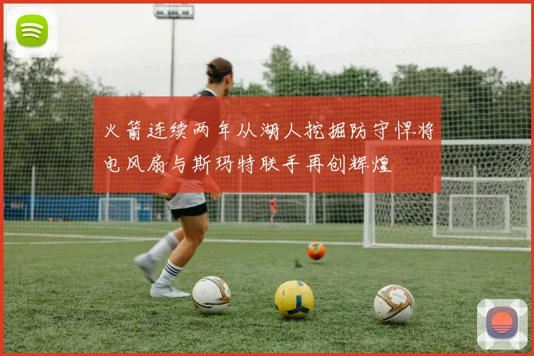 火箭连续两年从湖人挖掘防守悍将电风扇与斯玛特联手再创辉煌