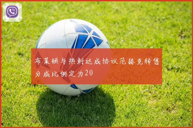 布莱顿与热刺达成协议范赫克转售分成比例定为20