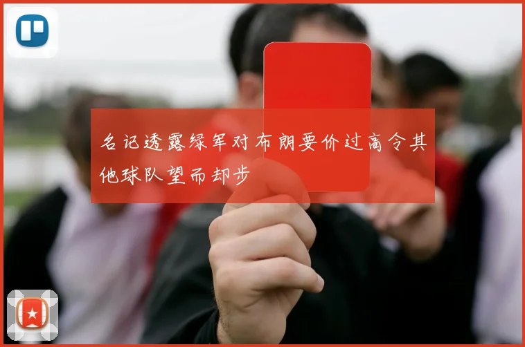 名记透露绿军对布朗要价过高令其他球队望而却步