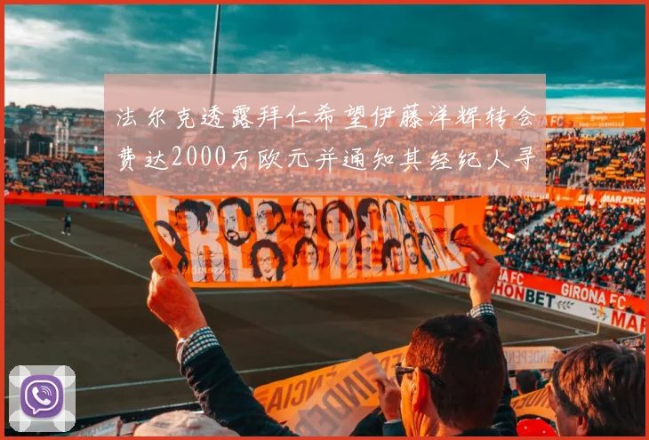 法尔克透露拜仁希望伊藤洋辉转会费达2000万欧元并通知其经纪人寻找新东家