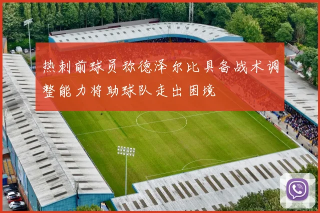 热刺前球员称德泽尔比具备战术调整能力将助球队走出困境
